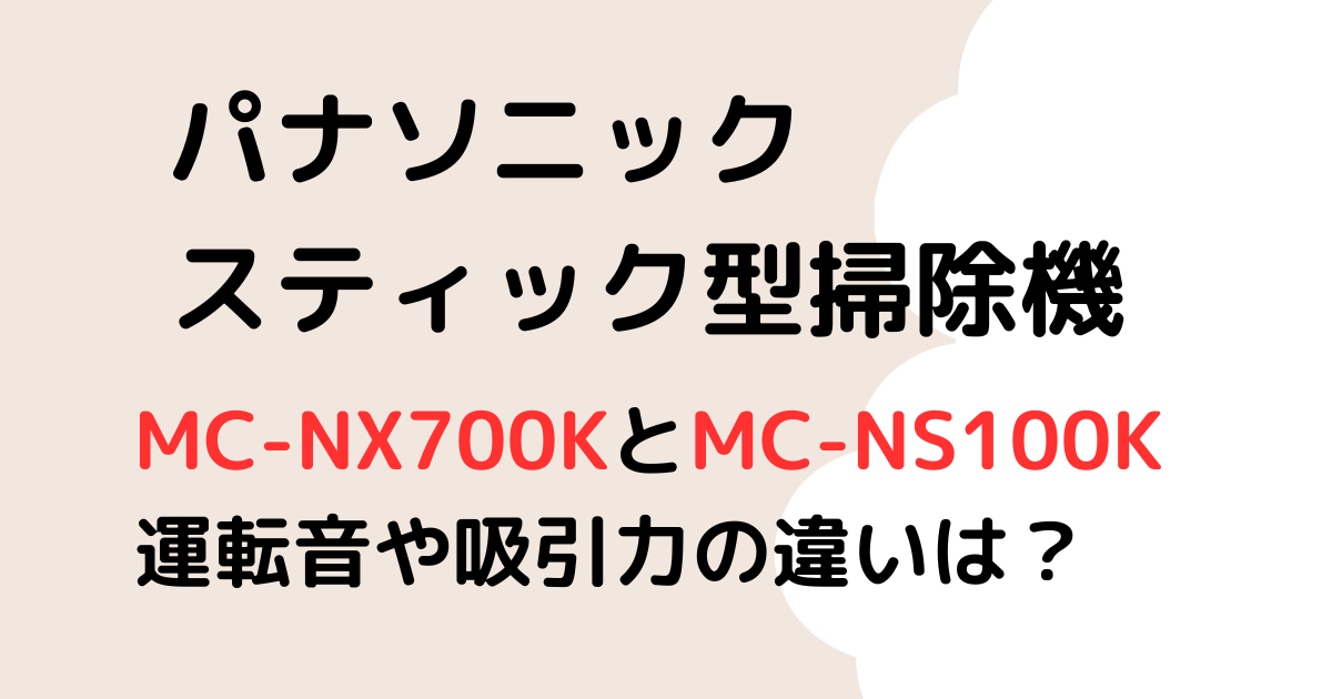 パナソニックスティック型掃除機MC-NX700KとMC-NS100K違いは？運転音や吸引力を調査！