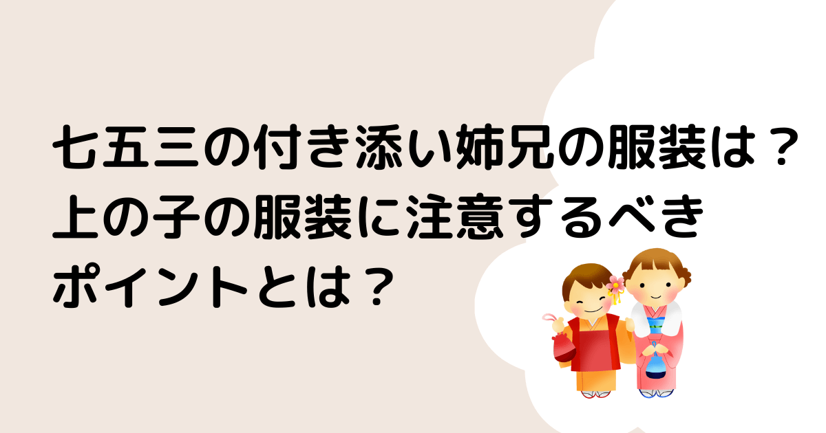 七五三の付き添い姉兄の服装は？上の子の服装に注意するべきポイントとは？