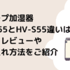 シャープ加湿器HV-T55とHV-S55違いは？口コミレビューやお手入れ方法をご紹介